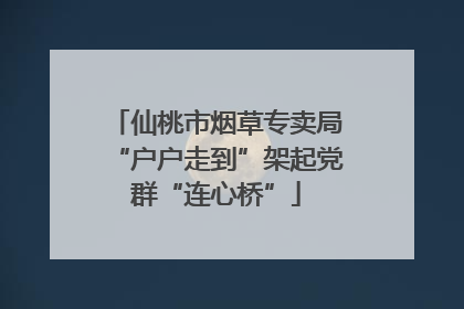 仙桃市烟草专卖局“户户走到”架起党群“连心桥”