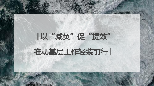 以“减负”促“提效” 推动基层工作轻装前行