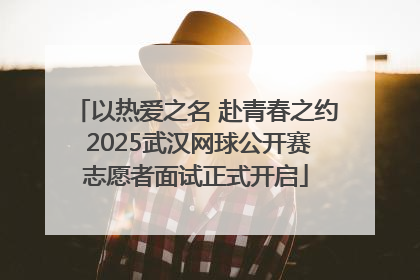 以热爱之名 赴青春之约 2025武汉网球公开赛志愿者面试正式开启