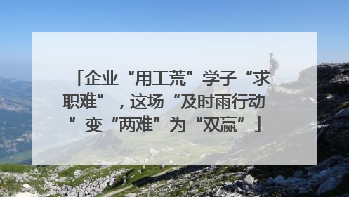 企业“用工荒”学子“求职难”，这场“及时雨行动”变“两难”为“双赢”