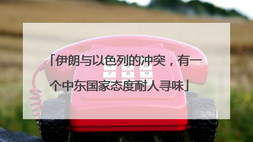 伊朗与以色列的冲突，有一个中东国家态度耐人寻味