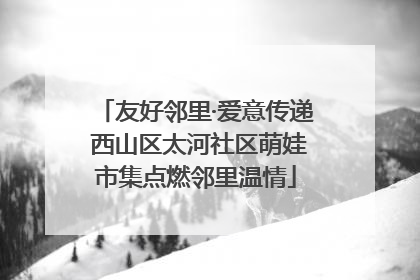 友好邻里·爱意传递 西山区太河社区萌娃市集点燃邻里温情