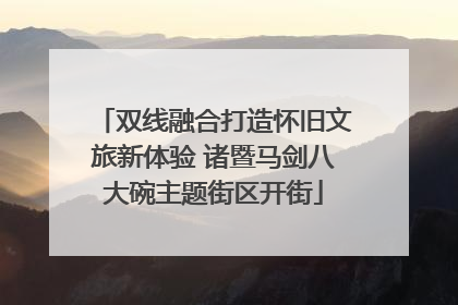双线融合打造怀旧文旅新体验 诸暨马剑八大碗主题街区开街