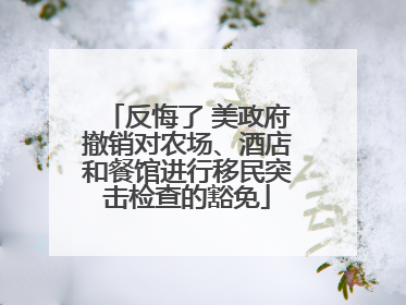 反悔了 美政府撤销对农场、酒店和餐馆进行移民突击检查的豁免