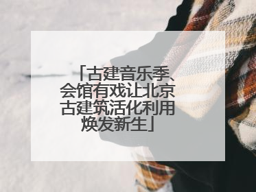 古建音乐季、会馆有戏让北京古建筑活化利用焕发新生