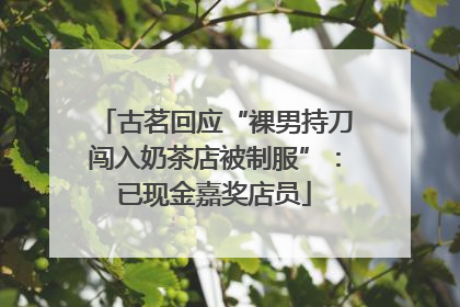 古茗回应“裸男持刀闯入奶茶店被制服”：已现金嘉奖店员