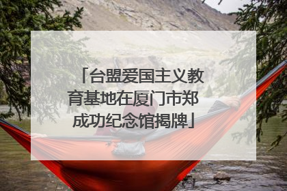 台盟爱国主义教育基地在厦门市郑成功纪念馆揭牌