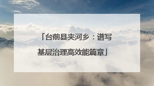 台前县夹河乡：谱写基层治理高效能篇章