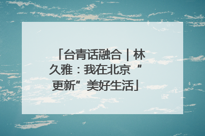 台青话融合｜林久雅：我在北京“更新”美好生活