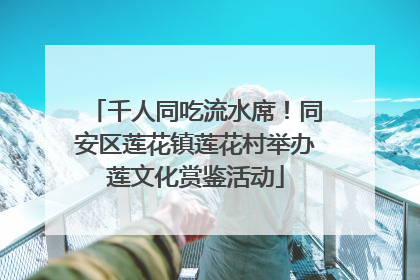 千人同吃流水席！同安区莲花镇莲花村举办莲文化赏鉴活动