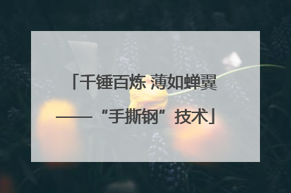 千锤百炼 薄如蝉翼——“手撕钢”技术