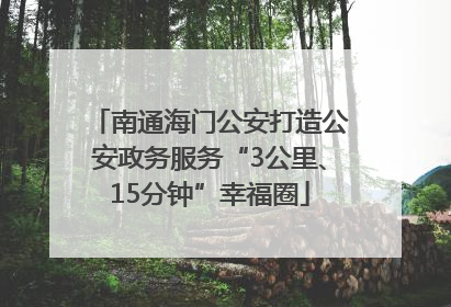 南通海门公安打造公安政务服务“3公里、15分钟”幸福圈
