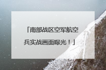 南部战区空军航空兵实战画面曝光！