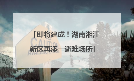 即将建成！湖南湘江新区再添一避难场所