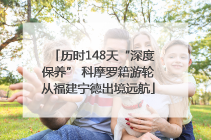 历时148天“深度保养” 科摩罗籍游轮从福建宁德出境远航