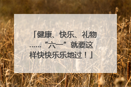 健康、快乐、礼物……“六一”就要这样快快乐乐地过！
