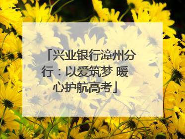 兴业银行漳州分行：以爱筑梦 暖心护航高考