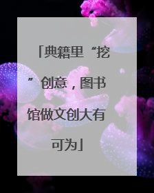 典籍里“挖”创意，图书馆做文创大有可为