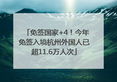 免签国家+4！今年免签入境杭州外国人已超11.6万人次
