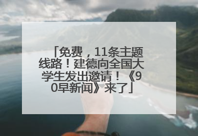 免费，11条主题线路！建德向全国大学生发出邀请！《90早新闻》来了