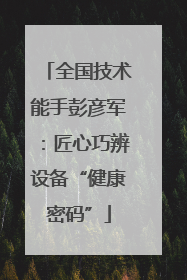 全国技术能手彭彦军：匠心巧辨设备“健康密码”
