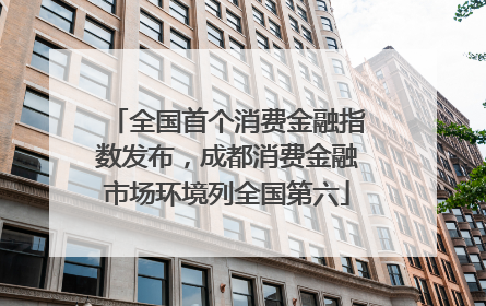 全国首个消费金融指数发布，成都消费金融市场环境列全国第六