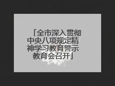 全市深入贯彻中央八项规定精神学习教育警示教育会召开