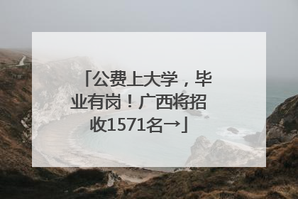 公费上大学，毕业有岗！广西将招收1571名→