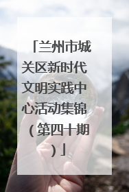 兰州市城关区新时代文明实践中心活动集锦（第四十期）