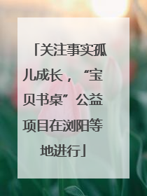 关注事实孤儿成长，“宝贝书桌”公益项目在浏阳等地进行