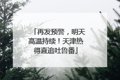 再发预警，明天高温持续！天津热得直追吐鲁番