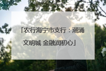 农行海宁市支行：潮涌文明城 金融润初心
