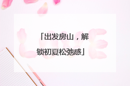 出发房山，解锁初夏松弛感