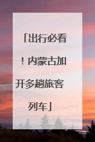 出行必看！内蒙古加开多趟旅客列车