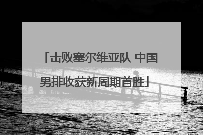 击败塞尔维亚队 中国男排收获新周期首胜
