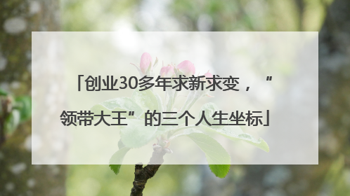 创业30多年求新求变，“领带大王”的三个人生坐标