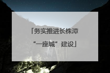 务实推进长株潭“一座城”建设