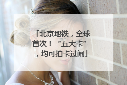 北京地铁，全球首次！“五大卡”，均可拍卡过闸