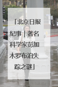 北京日报纪事｜著名科学家彭加木罗布泊失踪之谜