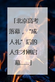 北京高考落幕，“成人礼”后的人生才刚启幕……
