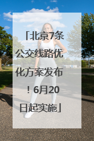 北京7条公交线路优化方案发布！6月20日起实施