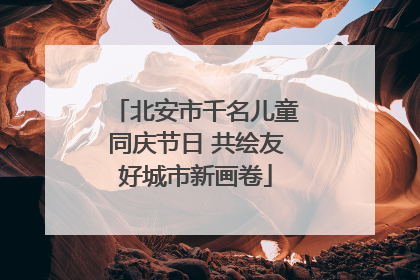 北安市千名儿童同庆节日 共绘友好城市新画卷