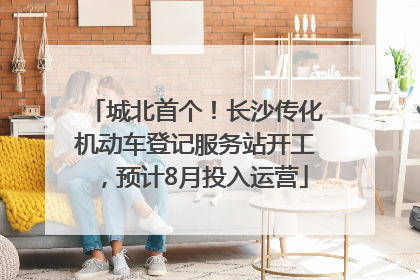 城北首个！长沙传化机动车登记服务站开工，预计8月投入运营