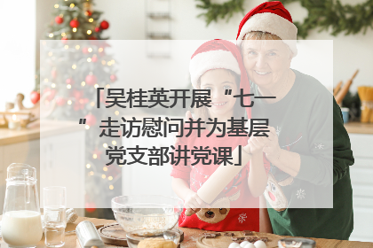 吴桂英开展“七一”走访慰问并为基层党支部讲党课