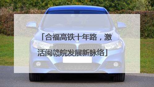 合福高铁十年路，激活闽赣皖发展新脉络