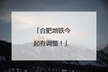 合肥地铁今起有调整！