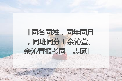 同名同姓，同年同月，同班同分！余沁萱、余沁萱报考同一志愿