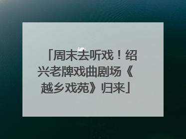 周末去听戏！绍兴老牌戏曲剧场《越乡戏苑》归来