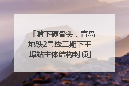 啃下硬骨头，青岛地铁2号线二期下王埠站主体结构封顶