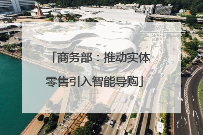 商务部：推动实体零售引入智能导购